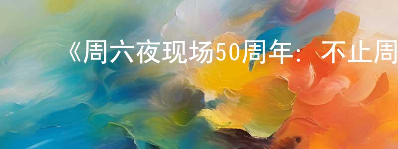 曾雪秋发布《周六夜现场50周年:不止周六夜第一季》迅雷下载/在线观看-选秀综艺-美剧天堂